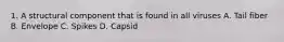 1. A structural component that is found in all viruses A. Tail fiber B. Envelope C. Spikes D. Capsid