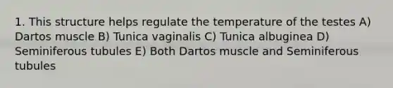 1. This structure helps regulate the temperature of the testes A) Dartos muscle B) Tunica vaginalis C) Tunica albuginea D) Seminiferous tubules E) Both Dartos muscle and Seminiferous tubules