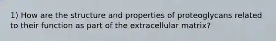 1) How are the structure and properties of proteoglycans related to their function as part of the extracellular matrix?