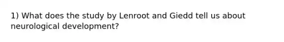 1) What does the study by Lenroot and Giedd tell us about neurological development?