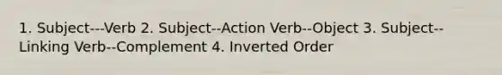 1. Subject---Verb 2. Subject--Action Verb--Object 3. Subject-- Linking Verb--Complement 4. Inverted Order