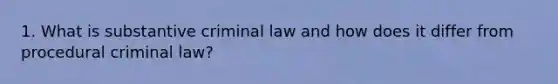 1. What is substantive criminal law and how does it differ from procedural criminal law?