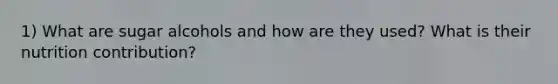 1) What are sugar alcohols and how are they used? What is their nutrition contribution?