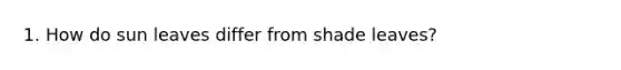 1. How do sun leaves differ from shade leaves?