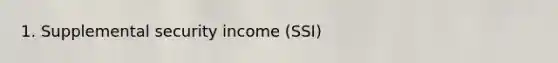 1. Supplemental security income (SSI)