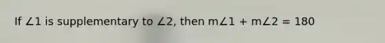 If ∠1 is supplementary to ∠2, then m∠1 + m∠2 = 180