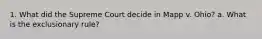 1. What did the Supreme Court decide in Mapp v. Ohio? a. What is the exclusionary rule?