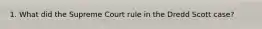 1. What did the Supreme Court rule in the Dredd Scott case?