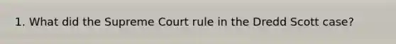 1. What did the Supreme Court rule in the Dredd Scott case?