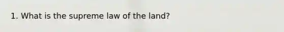 1. What is the supreme law of the land?