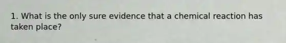 1. What is the only sure evidence that a chemical reaction has taken place?