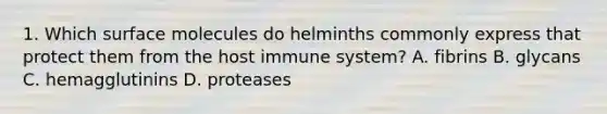 1. Which surface molecules do helminths commonly express that protect them from the host immune system? A. fibrins B. glycans C. hemagglutinins D. proteases