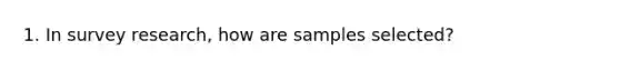 1. In survey research, how are samples selected?