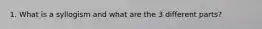 1. What is a syllogism and what are the 3 different parts?