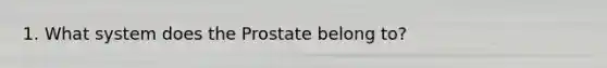 1. What system does the Prostate belong to?