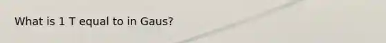 What is 1 T equal to in Gaus?