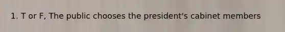 1. T or F, The public chooses the president's cabinet members