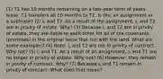 (1) T1 has 10 months remaining on a two-year term of years lease. T1 transfers all 10 months to T2. Is this an assignment or a sublease? (2) L and T2. As a result of the assignment, L and T2 are in privity of estate. Why? (3) Because L and T2 are in privity of estate, they are liable to each other for all of the covenants (promises) in the original lease that run with the land. What are some examples? (4) Note: L and T2 are not in privity of contract. Why not? (5) L and T1. As a result of an assignment, L and T1 are no longer in privity of estate. Why not? (6) However, they remain in privity of contract. Why? (7) Because L and T1 remain in privity of contract: What does that mean?