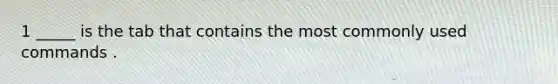 1 _____ is the tab that contains the most commonly used commands .