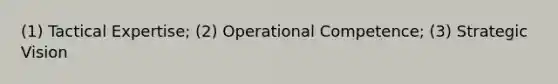 (1) Tactical Expertise; (2) Operational Competence; (3) Strategic Vision