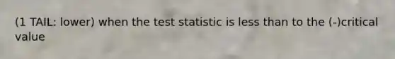 (1 TAIL: lower) when <a href='https://www.questionai.com/knowledge/kzeQt8hpQB-the-test-statistic' class='anchor-knowledge'>the test statistic</a> is <a href='https://www.questionai.com/knowledge/k7BtlYpAMX-less-than' class='anchor-knowledge'>less than</a> to the (-)critical value