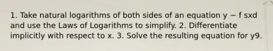 1. Take natural logarithms of both sides of an equation y − f sxd and use the Laws of Logarithms to simplify. 2. Differentiate implicitly with respect to x. 3. Solve the resulting equation for y9.