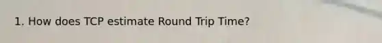 1. How does TCP estimate Round Trip Time?