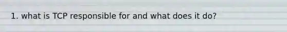 1. what is TCP responsible for and what does it do?