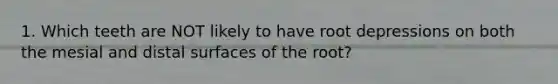 1. Which teeth are NOT likely to have root depressions on both the mesial and distal surfaces of the root?