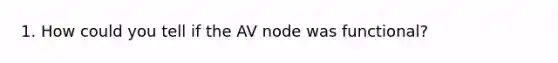 1. How could you tell if the AV node was functional?