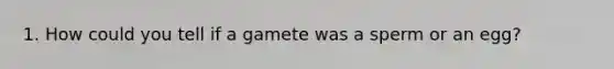 1. How could you tell if a gamete was a sperm or an egg?