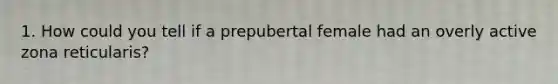 1. How could you tell if a prepubertal female had an overly active zona reticularis?