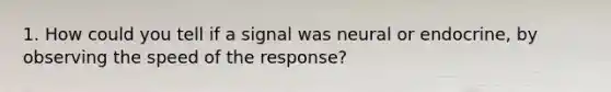 1. How could you tell if a signal was neural or endocrine, by observing the speed of the response?