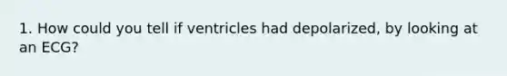 1. How could you tell if ventricles had depolarized, by looking at an ECG?