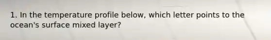 1. In the temperature profile below, which letter points to the ocean's surface mixed layer?