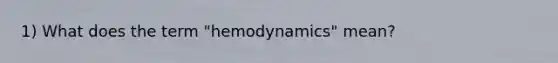 1) What does the term "hemodynamics" mean?