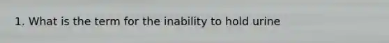 1. What is the term for the inability to hold urine