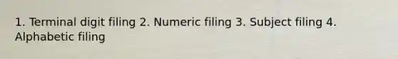 1. Terminal digit filing 2. Numeric filing 3. Subject filing 4. Alphabetic filing