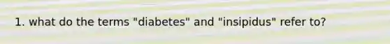 1. what do the terms "diabetes" and "insipidus" refer to?