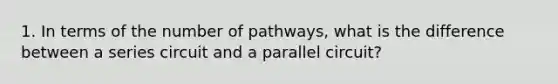 1. In terms of the number of pathways, what is the difference between a series circuit and a parallel circuit?