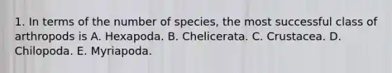 1. In terms of the number of species, the most successful class of arthropods is A. Hexapoda. B. Chelicerata. C. Crustacea. D. Chilopoda. E. Myriapoda.