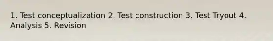 1. Test conceptualization 2. Test construction 3. Test Tryout 4. Analysis 5. Revision