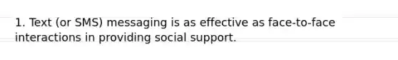 1. Text (or SMS) messaging is as effective as face-to-face interactions in providing social support.