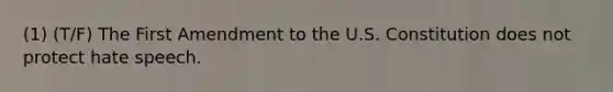 (1) (T/F) The First Amendment to the U.S. Constitution does not protect hate speech.