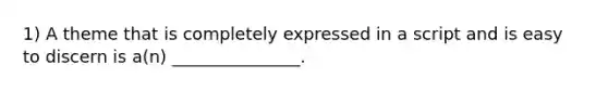 1) A theme that is completely expressed in a script and is easy to discern is a(n) _______________.