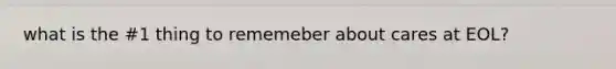 what is the #1 thing to rememeber about cares at EOL?