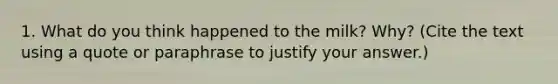 1. What do you think happened to the milk? Why? (Cite the text using a quote or paraphrase to justify your answer.)