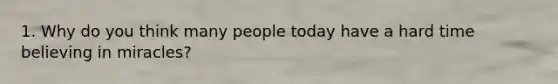 1. Why do you think many people today have a hard time believing in miracles?