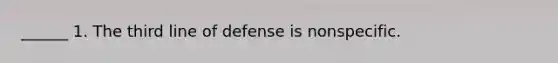 ______ 1. The third line of defense is nonspecific.