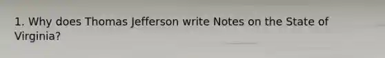 1. Why does Thomas Jefferson write Notes on the State of Virginia?